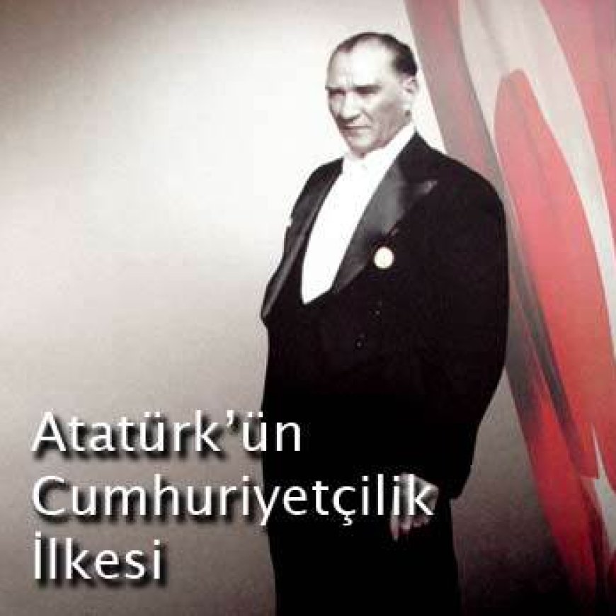 ATATÜRK'ün CUMHURİYETCİLİK ilkesi